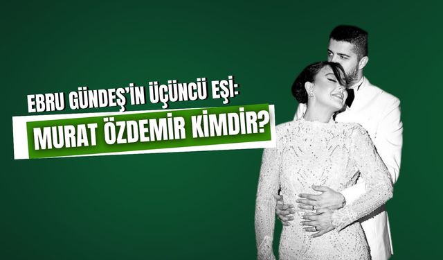 Murat Özdemir Kimdir? Ebru Gündeş'in Üçüncü Kocası Kaç Yaşında?