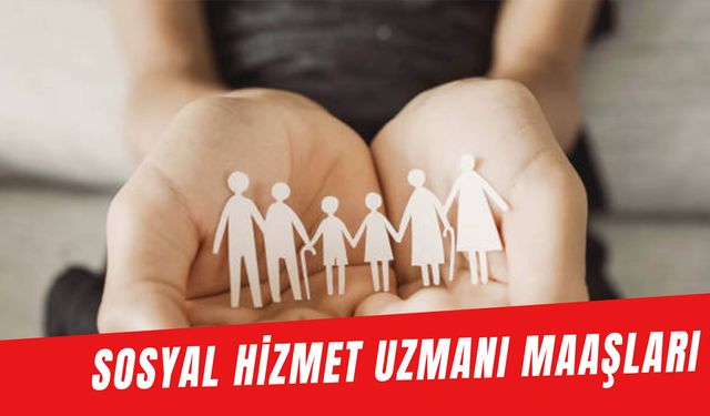 Sosyal Hizmet Uzmanı Maaşları 2024: Devlette Sosyal Hizmetler Uzmanı Maaşı